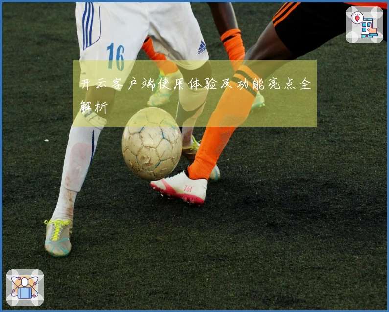 开云客户端使用体验及功能亮点全解析