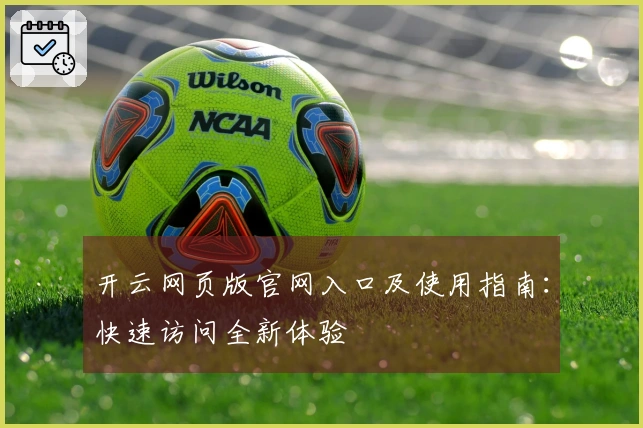 开云网页版官网入口及使用指南：快速访问全新体验