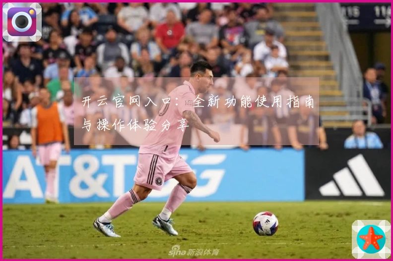 开云官网入口：全新功能使用指南与操作体验分享