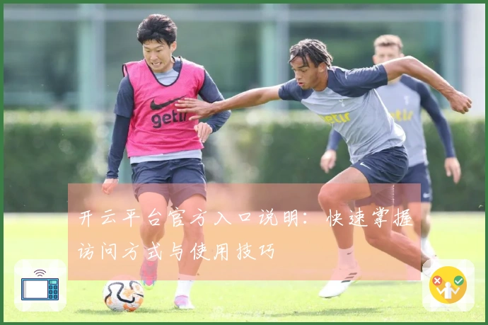 开云平台官方入口说明：快速掌握访问方式与使用技巧