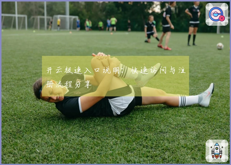 开云极速入口说明：快速访问与注册流程分享