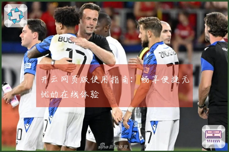 开云网页版使用指南：畅享便捷无忧的在线体验