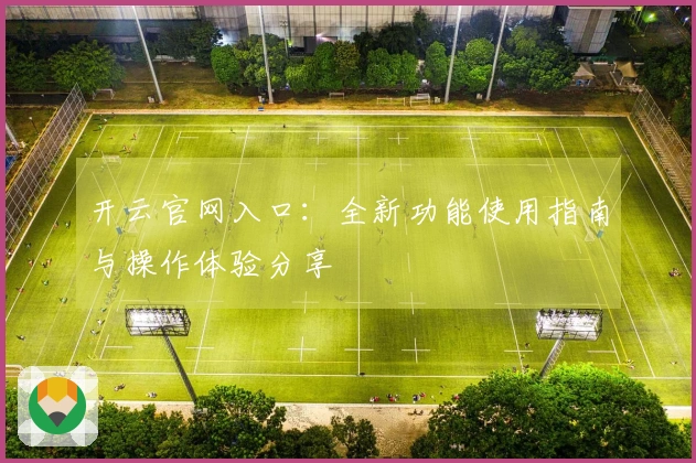 开云官网入口：全新功能使用指南与操作体验分享