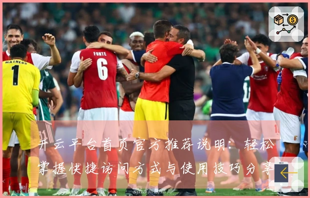 开云平台首页官方推荐说明：轻松掌握快捷访问方式与使用技巧分享