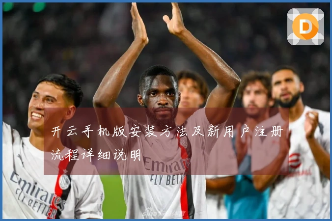 开云手机版安装方法及新用户注册流程详细说明
