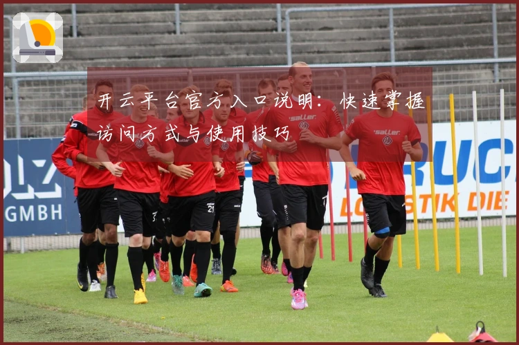开云平台官方入口说明：快速掌握访问方式与使用技巧