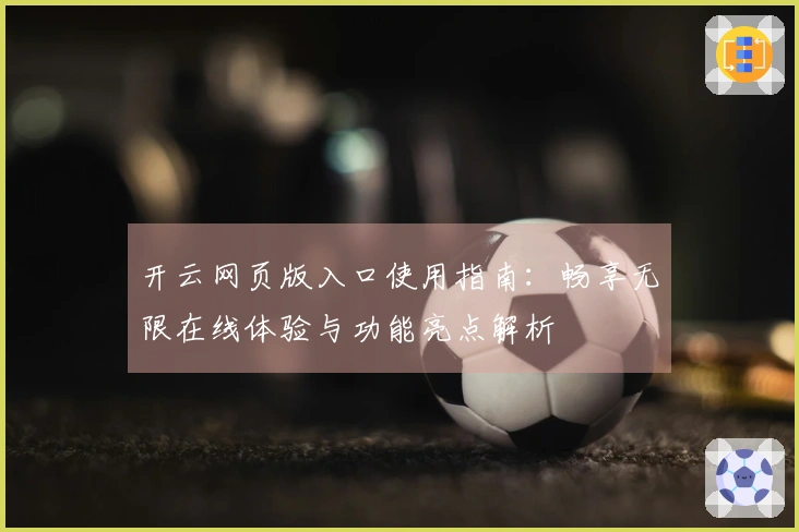 开云网页版入口使用指南：畅享无限在线体验与功能亮点解析