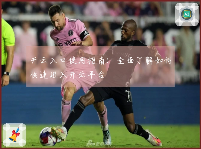 开云入口使用指南：全面了解如何快速进入开云平台
