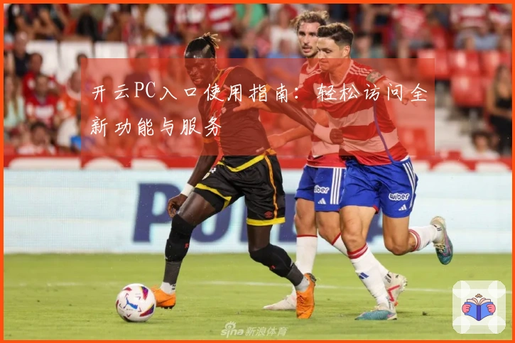 开云PC入口使用指南：轻松访问全新功能与服务