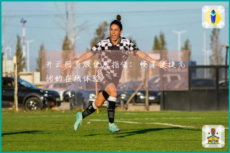 开云网页版使用指南：畅享便捷无忧的在线体验