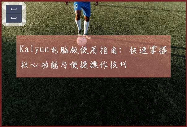 Kaiyun电脑版使用指南：快速掌握核心功能与便捷操作技巧
