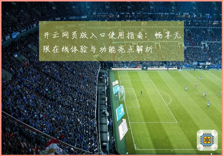 开云网页版入口使用指南：畅享无限在线体验与功能亮点解析