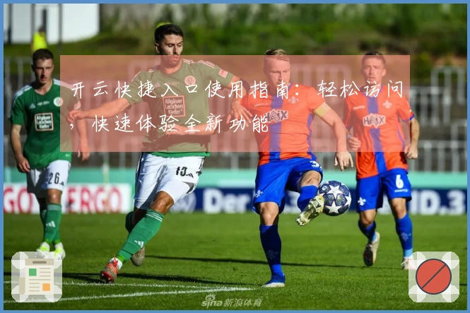 开云快捷入口使用指南：轻松访问，快速体验全新功能