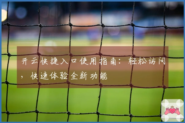 开云快捷入口使用指南：轻松访问，快速体验全新功能
