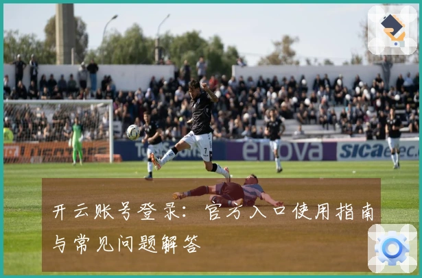 开云账号登录：官方入口使用指南与常见问题解答