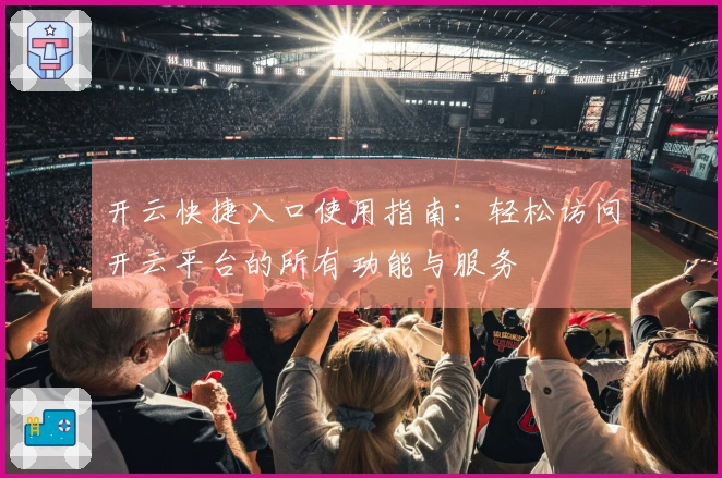 开云快捷入口使用指南：轻松访问开云平台的所有功能与服务