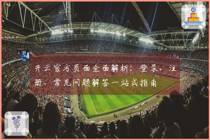 开云官方页面全面解析：登录、注册、常见问题解答一站式指南