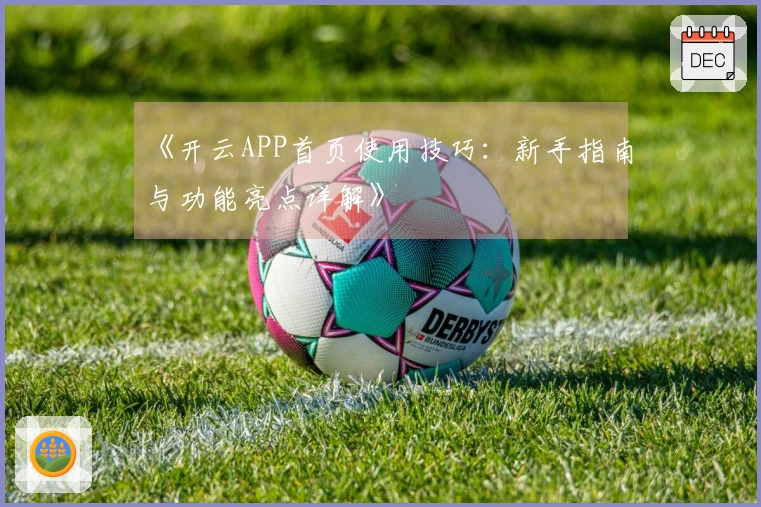 《开云APP首页使用技巧：新手指南与功能亮点详解》