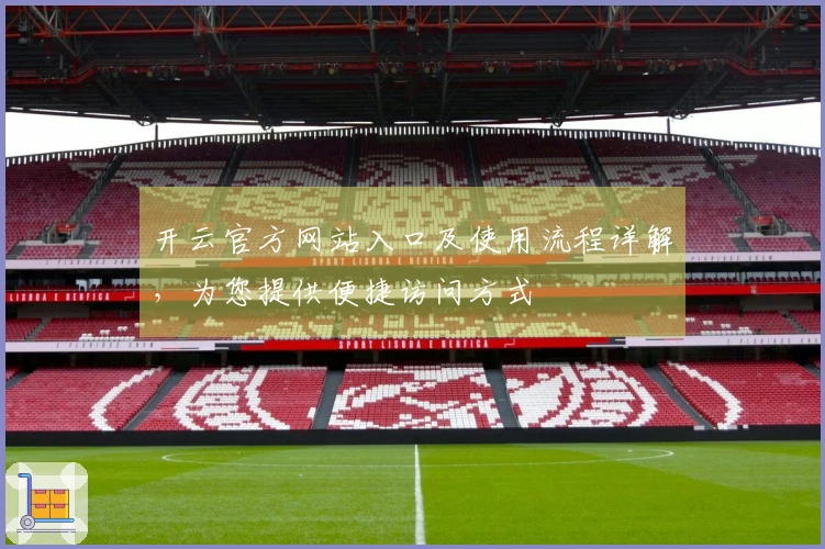 开云官方网站入口及使用流程详解，为您提供便捷访问方式